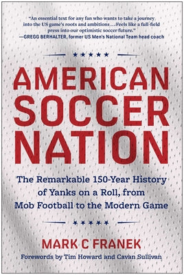 Cover Image for American Soccer Nation: The Remarkable 150-Year History of Yanks on a Roll, from Mob Football to the Modern Game -- Mark C. Franek, Paperback