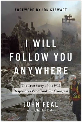Cover Image for I Will Follow You Anywhere: The True Story of the 9/11 Responders Who Took on Congress -- John Feal, Hardcover