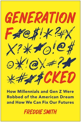 Cover Image for Generation F*cked: How Millennials and Gen Z Were Robbed of the American Dream and How We Can Fix Our Futures -- Freddie Smith, Paperback