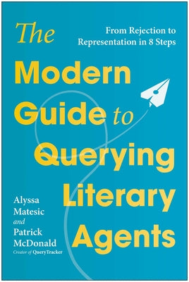 Cover Image for The Modern Guide to Querying Literary Agents: From Rejection to Representation in 8 Steps -- Alyssa Matesic, Paperback