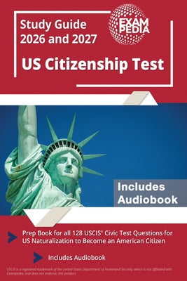 Cover Image for US Citizenship Test Study Guide 2026 and 2027: Prep Book for all 128 USCIS Civic Test Questions for US Naturalization to Become an American Citizen [I -- Exampedia, Paperback