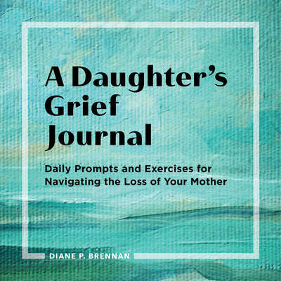 Cover Image for A Daughter's Grief Journal: Daily Prompts and Exercises for Navigating the Loss of Your Mother -- Diane Brennan, Paperback