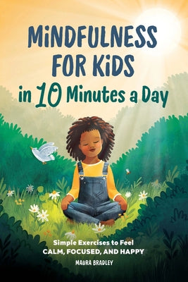 Cover Image for Mindfulness for Kids in 10 Minutes a Day: Simple Exercises to Feel Calm, Focused, and Happy -- Maura Bradley, Paperback