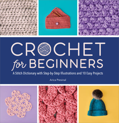 Crochet for Beginners: A Stitch Dictionary with Step-By-Step Illustrations and 10 Easy Projects -- Arica Presinal, Paperback