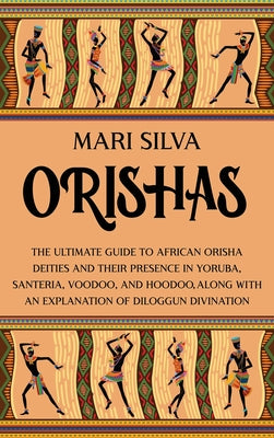 Cover Image for Orishas: The Ultimate Guide to African Orisha Deities and Their Presence in Yoruba, Santeria, Voodoo, and Hoodoo, Along with an Explanation of Diloggu -- Mari Silva, Hardcover