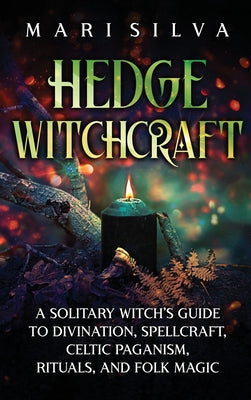 Cover Image for Hedge Witchcraft: A Solitary Witch's Guide to Divination, Spellcraft, Celtic Paganism, Rituals, and Folk Magic -- Mari Silva, Hardcover