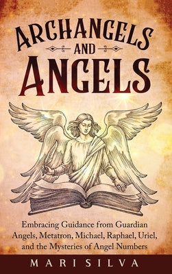 Cover Image for Archangels and Angels: Embracing Guidance from Guardian Angels, Metatron, Michael, Raphael, Uriel, and the Mysteries of Angel Numbers -- Mari Silva, Hardcover