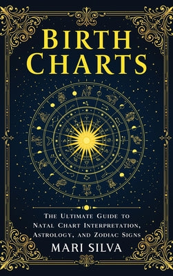 Cover Image for Birth Charts: The Ultimate Guide to Natal Chart Interpretation, Astrology, and Zodiac Signs -- Mari Silva, Hardcover