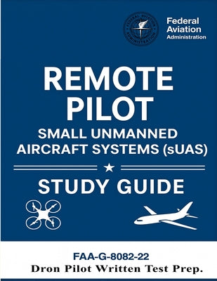Cover Image for Remote Pilot - Small Unmanned Aircraft Systems (sUAS) Study Guide FAA-G-8082-22: (Drone Pilot Written Test Prep) -- U S Department of Transportation, Paperback