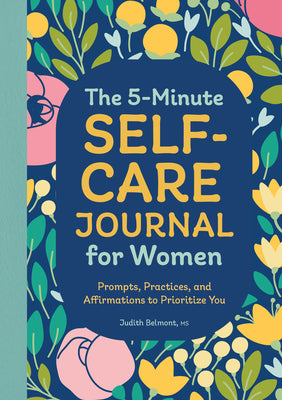 Cover Image for The 5-Minute Self-Care Journal for Women: Prompts, Practices, and Affirmations to Prioritize You -- Judith Belmont, Paperback