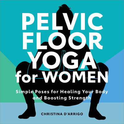 Cover Image for Pelvic Floor Yoga for Women: Simple Poses for Healing Your Body and Boosting Strength -- Christina D'Arrigo, Paperback