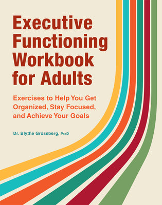 Cover Image for Executive Functioning Workbook for Adults: Exercises to Help You Get Organized, Stay Focused, and Achieve Your Goals -- Blythe Grossberg, Paperback