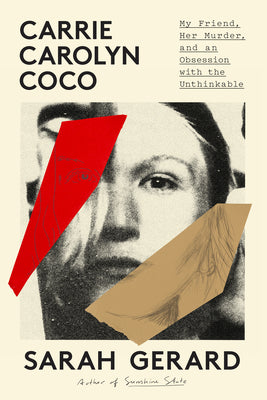 Cover Image for Carrie Carolyn Coco: My Friend, Her Murder, and an Obsession with the Unthinkable -- Sarah Gerard, Hardcover