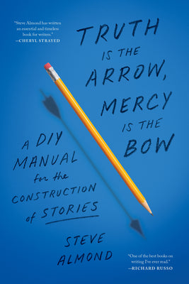 Cover Image for Truth Is the Arrow, Mercy Is the Bow: A DIY Manual for the Construction of Stories -- Steve Almond, Paperback