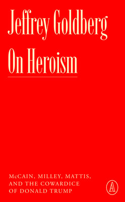 Cover Image for On Heroism: McCain, Milley, Mattis, and the Cowardice of Donald Trump -- Jeffrey Goldberg, Paperback