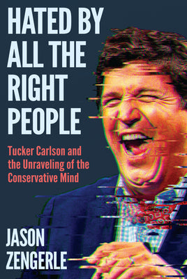 Cover Image for Hated by All the Right People: Tucker Carlson and the Unraveling of the Conservative Mind -- Jason Zengerle, Hardcover