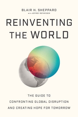 Cover Image for Reinventing the World: The Guide to Confronting Global Disruption and Creating Hope for Tomorrow -- Blair H. Sheppard, Paperback