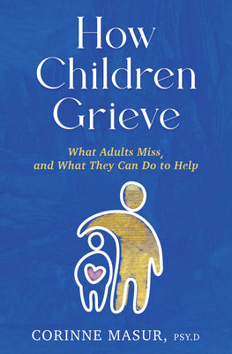 Cover Image for How Children Grieve: What Adults Miss, and What They Can Do to Help: A Guide for Parents, Teachers, Therapists, and Caregivers to Help Children Deal w -- Corinne Masur, Hardcover