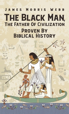 Cover Image for Black Man, The Father Of Civilization Proven By Biblical History Hardcover -- James M. Webb, Hardcover