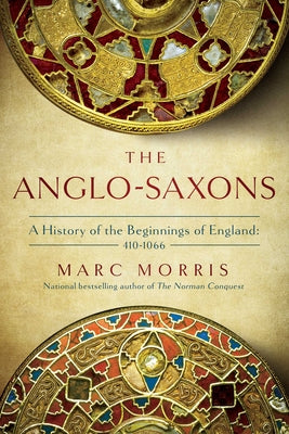 Cover Image for The Anglo-Saxons: A History of the Beginnings of England: 400 - 1066 -- Marc Morris, Paperback