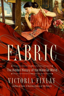Cover Image for Fabric: The Hidden History of the Material World -- Victoria Finlay, Paperback