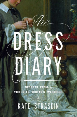 Cover Image for The Dress Diary: Secrets from a Victorian Woman's Wardrobe -- Kate Strasdin, Paperback