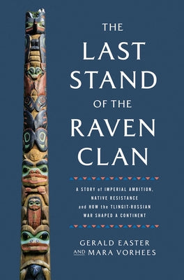 Cover Image for The Last Stand of the Raven Clan: A Story of Imperial Ambition, Native Resistance and How the Tlingit-Russian War Shaped a Continent -- Gerald Easter, Hardcover
