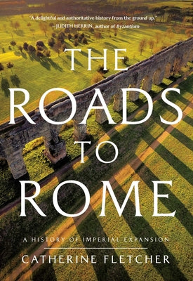 Cover Image for The Roads to Rome: A History of Imperial Expansion -- Catherine Fletcher, Hardcover