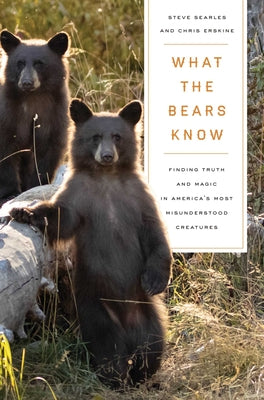 Cover Image for What the Bears Know: How I Found Truth and Magic in America's Most Misunderstood Creatures--A Memoir by Animal Planet's the Bear Whisperer -- Steve Searles, Paperback