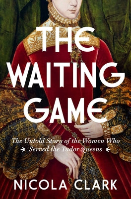 Cover Image for The Waiting Game: The Untold Story of the Women Who Served the Tudor Queens: A History -- Nicola Clark, Hardcover