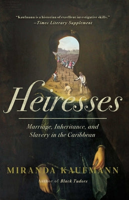 Cover Image for Heiresses: Marriage, Inheritance, and Slavery in the Caribbean -- Miranda Kaufmann, Hardcover