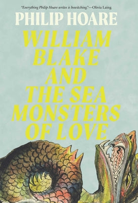 Cover Image for William Blake and the Sea Monsters of Love: Art, Poetry, and the Imagining of a New World -- Philip Hoare, Hardcover