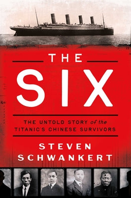 Cover Image for The Six: The Untold Story of the Titanic's Chinese Survivors -- Steven Schwankert, Hardcover