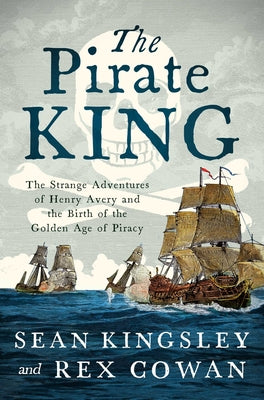 Cover Image for The Pirate King: The Strange Adventures of Henry Avery and the Birth of the Golden Age of Piracy -- Sean Kingsley, Paperback