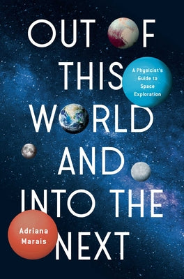 Cover Image for Out of This World and Into the Next: A Physicist's Guide to Space Exploration -- Adriana Marais, Hardcover