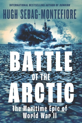 Cover Image for Battle of the Arctic: The Maritime Epic of World War II -- Hugh Sebag-Montefiore, Hardcover