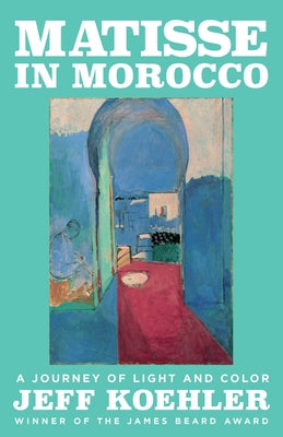 Cover Image for Matisse in Morocco: A Journey of Light and Color -- Jeff Koehler, Hardcover