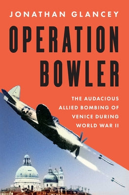 Cover Image for Operation Bowler: The Audacious Allied Bombing of Venice During World War II -- Jonathan Glancey, Hardcover