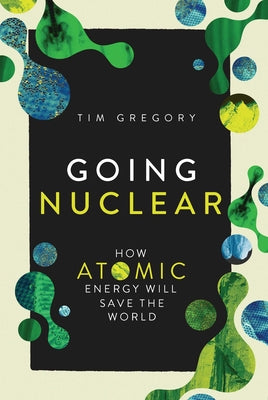 Cover Image for Going Nuclear: How Atomic Energy Will Save the World -- Tim Gregory, Hardcover