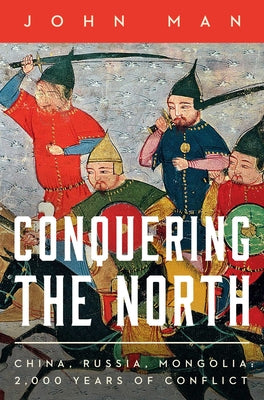 Cover Image for Conquering the North: China, Russia, Mongolia: 2,000 Years of Conflict -- John Man, Hardcover