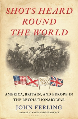 Cover Image for Shots Heard Round the World: America, Britain, and Europe in the Revolutionary War -- John E. Ferling, Hardcover