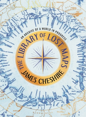 Cover Image for The Library of Lost Maps: An Archive of a World in Progress -- James Cheshire, Hardcover