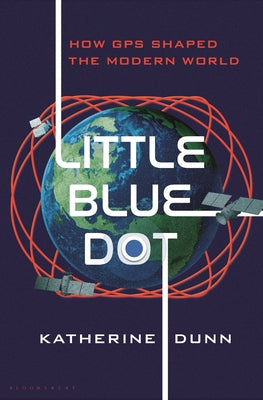 Cover Image for Little Blue Dot: How GPS Shaped the Modern World -- Katherine Dunn, Hardcover