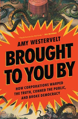 Cover Image for Brought to You by: How Corporations Warped the Truth, Conned the Public, and Broke Democracy -- Amy Westervelt, Hardcover