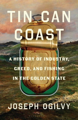 Cover Image for Tin Can Coast: A History of Industry, Greed, and Fishing in the Golden State -- Joseph Ogilvy, Hardcover