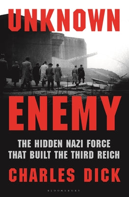 Cover Image for Unknown Enemy: The Hidden Nazi Force That Built the Third Reich -- Charles Dick, Hardcover