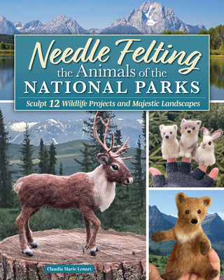 Cover Image for Needle Felting the Animals of the National Parks: Sculpt 12 Wildlife Projects and Majestic Landscapes -- Claudia Marie Lenart, Paperback