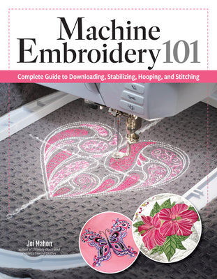 Cover Image for Machine Embroidery 101: Complete Guide to Downloading, Stabilizing, Hooping, and Stitching -- Joi Mahon, Paperback
