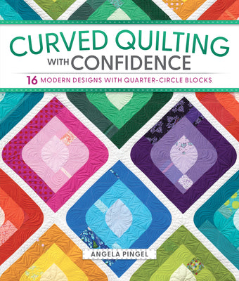 Cover Image for Curved Quilting with Confidence: 16 Modern Designs with Quarter-Circle Blocks -- Angela Pingel, Paperback