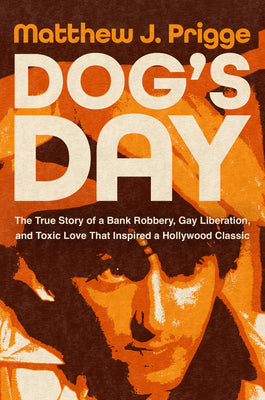 Cover Image for Dog's Day: The True Story of a Bank Robbery, Gay Liberation, and Toxic Love That Inspired a Hollywood Classic -- Matthew J. Prigge, Hardcover